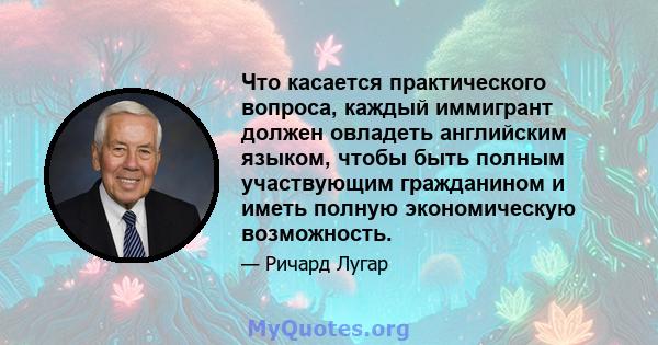 Что касается практического вопроса, каждый иммигрант должен овладеть английским языком, чтобы быть полным участвующим гражданином и иметь полную экономическую возможность.