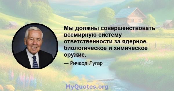 Мы должны совершенствовать всемирную систему ответственности за ядерное, биологическое и химическое оружие.