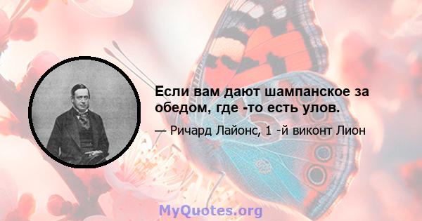 Если вам дают шампанское за обедом, где -то есть улов.