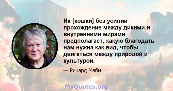 Их [кошки] без усилий прохождение между дикими и внутренними мирами предполагает, какую благодать нам нужна как вид, чтобы двигаться между природой и культурой.