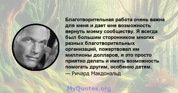 Благотворительная работа очень важна для меня и дает мне возможность вернуть моему сообществу. Я всегда был большим сторонником многих разных благотворительных организаций, пожертвовал им миллионы долларов, и это просто 