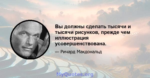 Вы должны сделать тысячи и тысячи рисунков, прежде чем иллюстрация усовершенствована.