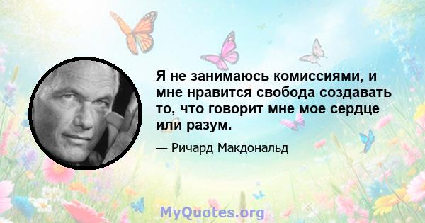 Я не занимаюсь комиссиями, и мне нравится свобода создавать то, что говорит мне мое сердце или разум.