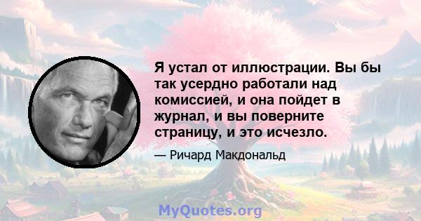 Я устал от иллюстрации. Вы бы так усердно работали над комиссией, и она пойдет в журнал, и вы поверните страницу, и это исчезло.