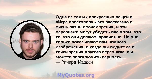 Одна из самых прекрасных вещей в «Игре престолов» - это рассказано с очень разных точек зрения, и эти персонажи могут убедить вас в том, что то, что они делают, правильно. Но они только показывают вам немного