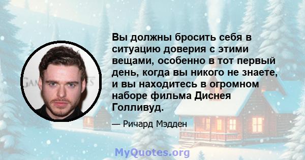 Вы должны бросить себя в ситуацию доверия с этими вещами, особенно в тот первый день, когда вы никого не знаете, и вы находитесь в огромном наборе фильма Диснея Голливуд.