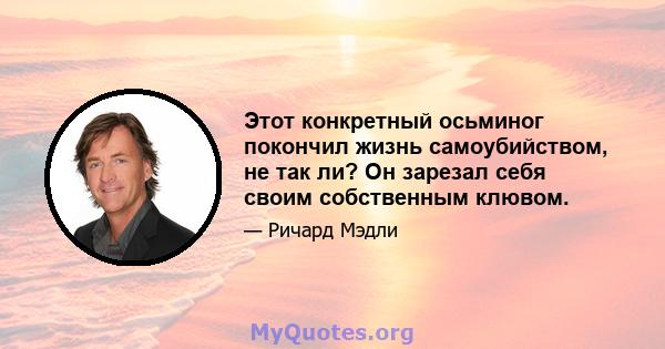 Этот конкретный осьминог покончил жизнь самоубийством, не так ли? Он зарезал себя своим собственным клювом.