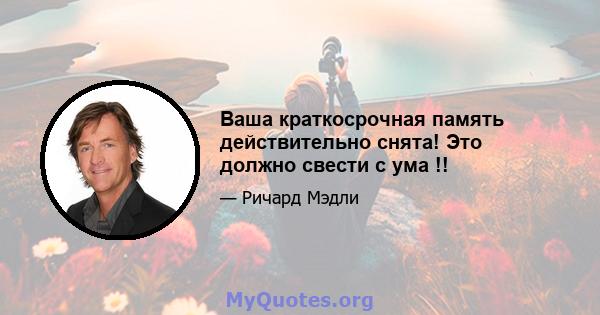 Ваша краткосрочная память действительно снята! Это должно свести с ума !!