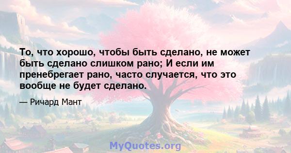 То, что хорошо, чтобы быть сделано, не может быть сделано слишком рано; И если им пренебрегает рано, часто случается, что это вообще не будет сделано.