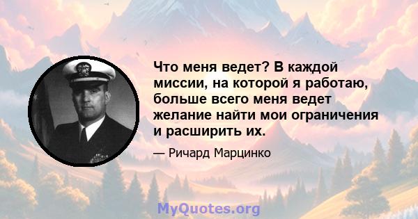 Что меня ведет? В каждой миссии, на которой я работаю, больше всего меня ведет желание найти мои ограничения и расширить их.