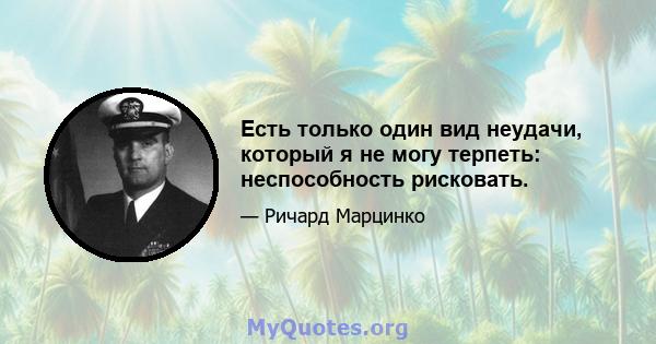 Есть только один вид неудачи, который я не могу терпеть: неспособность рисковать.