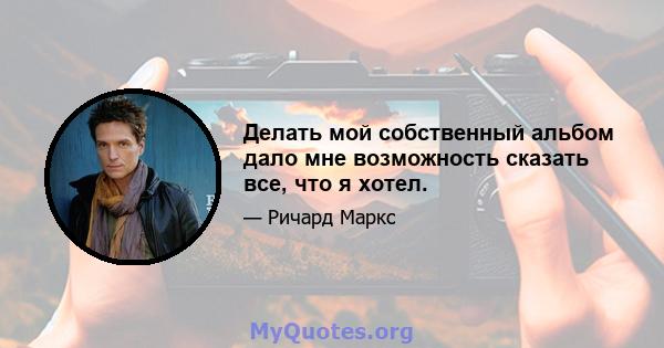 Делать мой собственный альбом дало мне возможность сказать все, что я хотел.