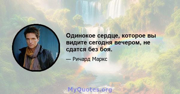 Одинокое сердце, которое вы видите сегодня вечером, не сдатся без боя.