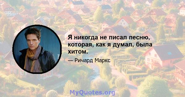 Я никогда не писал песню, которая, как я думал, была хитом.