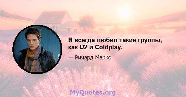 Я всегда любил такие группы, как U2 и Coldplay.