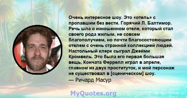 Очень интересное шоу. Это «отель» с пропавшим без вести. Горячий Л. Балтимор. Речь шла о изношенном отеле, который стал своего рода жилым, не совсем благополучием, но почти благосостояющим отелем с очень странной