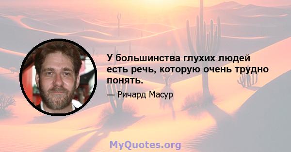 У большинства глухих людей есть речь, которую очень трудно понять.