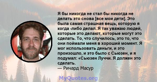 Я бы никогда не стал бы никогда не делать это снова [все мои дети]. Это была самая страшная вещь, которую я когда -либо делал. Я так уважаю людей, которые это делают, которые могут это сделать. То, что случилось, это