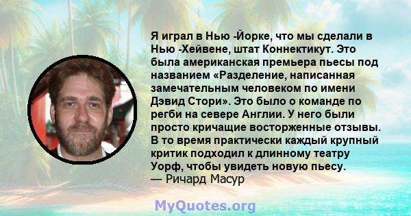 Я играл в Нью -Йорке, что мы сделали в Нью -Хейвене, штат Коннектикут. Это была американская премьера пьесы под названием «Разделение, написанная замечательным человеком по имени Дэвид Стори». Это было о команде по