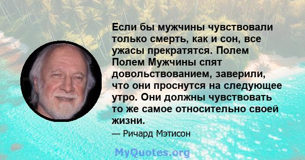 Если бы мужчины чувствовали только смерть, как и сон, все ужасы прекратятся. Полем Полем Мужчины спят довольствованием, заверили, что они проснутся на следующее утро. Они должны чувствовать то же самое относительно