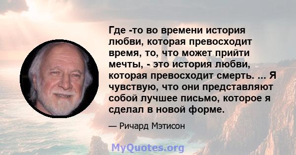 Где -то во времени история любви, которая превосходит время, то, что может прийти мечты, - это история любви, которая превосходит смерть. ... Я чувствую, что они представляют собой лучшее письмо, которое я сделал в