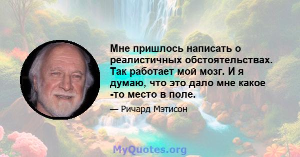 Мне пришлось написать о реалистичных обстоятельствах. Так работает мой мозг. И я думаю, что это дало мне какое -то место в поле.