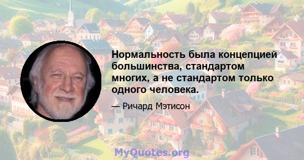 Нормальность была концепцией большинства, стандартом многих, а не стандартом только одного человека.