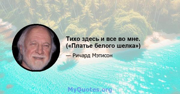 Тихо здесь и все во мне. («Платье белого шелка»)