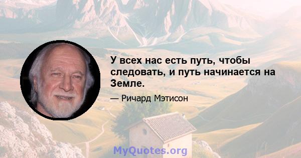 У всех нас есть путь, чтобы следовать, и путь начинается на Земле.