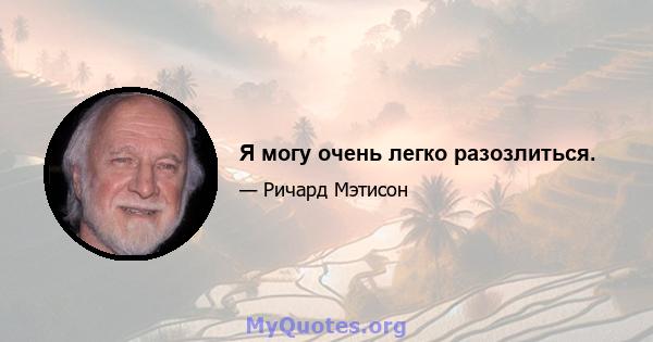 Я могу очень легко разозлиться.