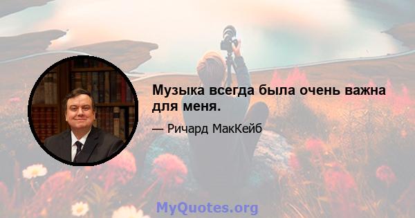 Музыка всегда была очень важна для меня.