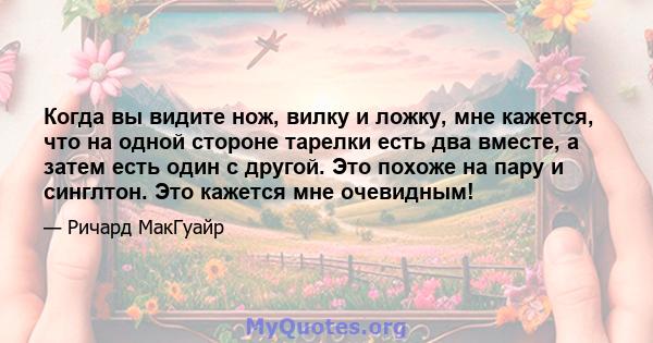 Когда вы видите нож, вилку и ложку, мне кажется, что на одной стороне тарелки есть два вместе, а затем есть один с другой. Это похоже на пару и синглтон. Это кажется мне очевидным!