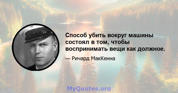 Способ убить вокруг машины состоял в том, чтобы воспринимать вещи как должное.