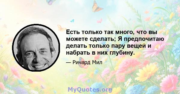 Есть только так много, что вы можете сделать; Я предпочитаю делать только пару вещей и набрать в них глубину.