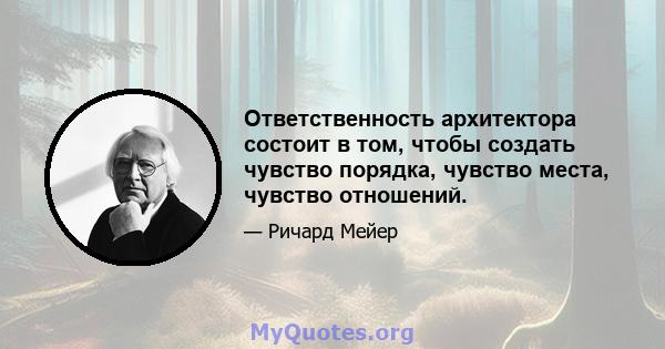 Ответственность архитектора состоит в том, чтобы создать чувство порядка, чувство места, чувство отношений.