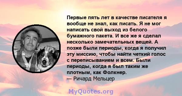 Первые пять лет в качестве писателя я вообще не знал, как писать. Я не мог написать свой выход из белого бумажного пакета. И все же я сделал несколько замечательных вещей. А позже были периоды, когда я получил эту