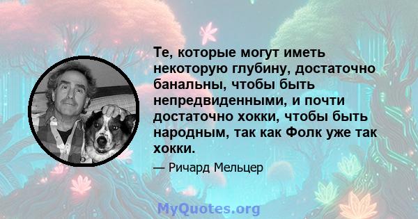 Те, которые могут иметь некоторую глубину, достаточно банальны, чтобы быть непредвиденными, и почти достаточно хокки, чтобы быть народным, так как Фолк уже так хокки.