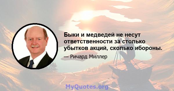 Быки и медведей не несут ответственности за столько убытков акций, сколько ибороны.