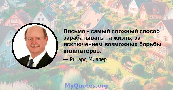 Письмо - самый сложный способ зарабатывать на жизнь, за исключением возможных борьбы аллигаторов.