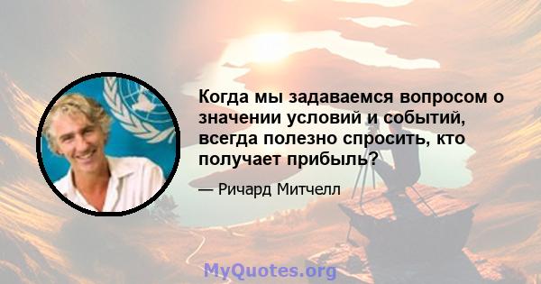 Когда мы задаваемся вопросом о значении условий и событий, всегда полезно спросить, кто получает прибыль?