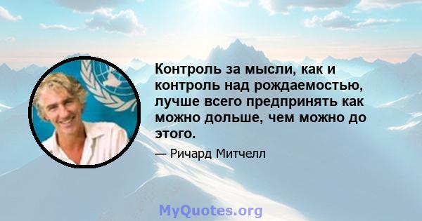 Контроль за мысли, как и контроль над рождаемостью, лучше всего предпринять как можно дольше, чем можно до этого.