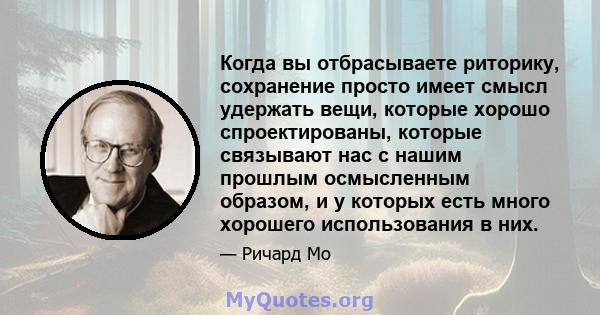 Когда вы отбрасываете риторику, сохранение просто имеет смысл удержать вещи, которые хорошо спроектированы, которые связывают нас с нашим прошлым осмысленным образом, и у которых есть много хорошего использования в них.