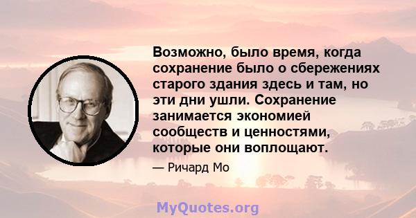 Возможно, было время, когда сохранение было о сбережениях старого здания здесь и там, но эти дни ушли. Сохранение занимается экономией сообществ и ценностями, которые они воплощают.