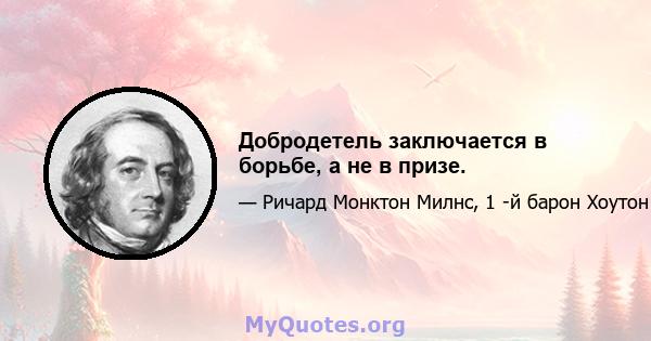 Добродетель заключается в борьбе, а не в призе.