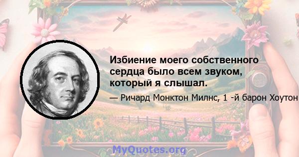 Избиение моего собственного сердца было всем звуком, который я слышал.