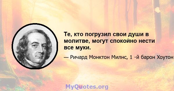 Те, кто погрузил свои души в молитве, могут спокойно нести все муки.