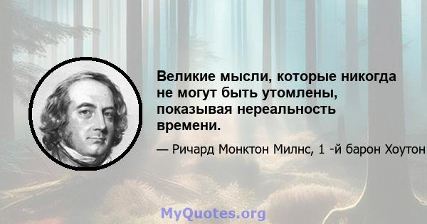 Великие мысли, которые никогда не могут быть утомлены, показывая нереальность времени.