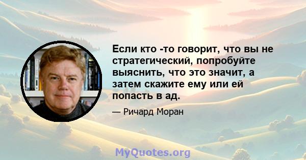 Если кто -то говорит, что вы не стратегический, попробуйте выяснить, что это значит, а затем скажите ему или ей попасть в ад.