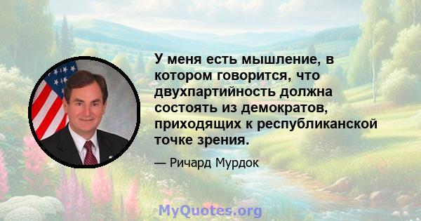 У меня есть мышление, в котором говорится, что двухпартийность должна состоять из демократов, приходящих к республиканской точке зрения.