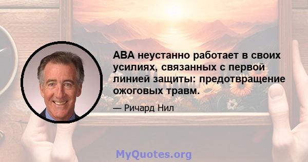 ABA неустанно работает в своих усилиях, связанных с первой линией защиты: предотвращение ожоговых травм.